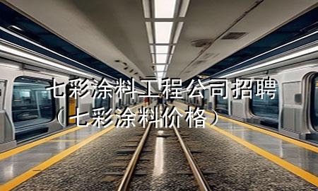七彩涂料工程公司招聘（七彩涂料價格）