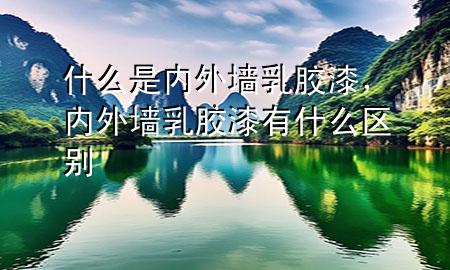 什么是內(nèi)外墻乳膠漆，內(nèi)外墻乳膠漆有什么區(qū)別
