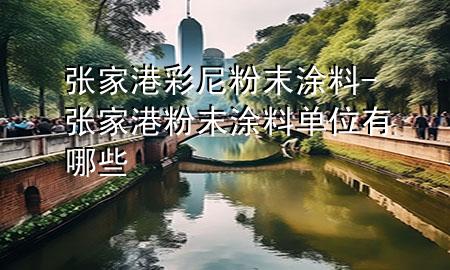 張家港彩尼粉末涂料-張家港粉末涂料單位有哪些