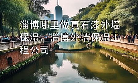 淄博哪里做真石漆外墻保溫,淄博外墻保溫工程公司