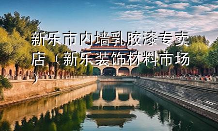 新樂(lè)市內(nèi)墻乳膠漆專賣店（新樂(lè)裝飾材料市場(chǎng)）
