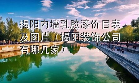 揭陽內墻乳膠漆價目表及圖片（揭陽裝飾公司有哪幾家）