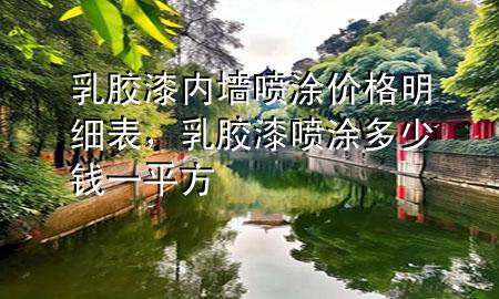 乳膠漆內(nèi)墻噴涂價格明細表，乳膠漆噴涂多少錢一平方