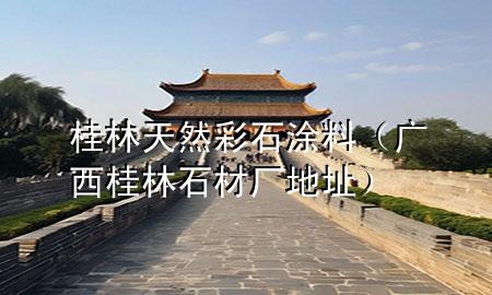 桂林天然彩石涂料(廣西桂林石材廠地址)