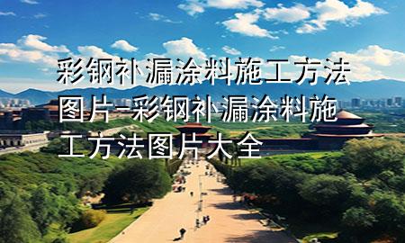 彩鋼補漏涂料施工方法圖片-彩鋼補漏涂料施工方法圖片大全