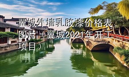 翼城外墻乳膠漆價(jià)格表圖片（翼城2021年開(kāi)工項(xiàng)目）