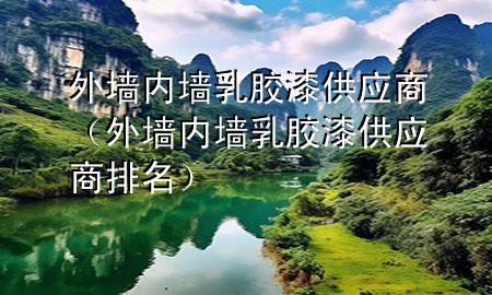 外墻內(nèi)墻乳膠漆供應(yīng)商（外墻內(nèi)墻乳膠漆供應(yīng)商排名）