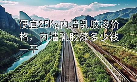 便宜25Kg內(nèi)墻乳膠漆價(jià)格，內(nèi)墻乳膠漆多少錢一平