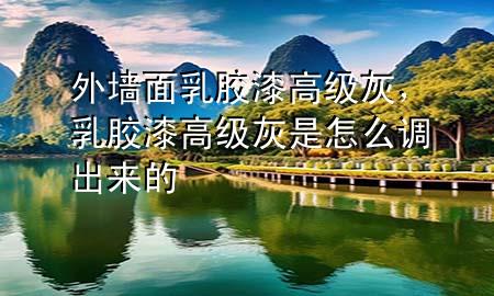 外墻面乳膠漆高級灰，乳膠漆高級灰是怎么調(diào)出來的