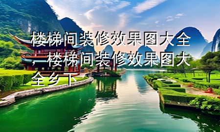 樓梯間裝修效果圖大全，樓梯間裝修效果圖大全 鄉(xiāng)下