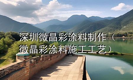 深圳微晶彩涂料制作（微晶彩涂料施工工藝）