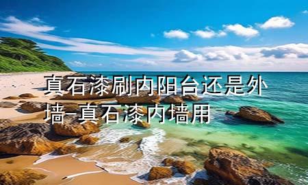 真石漆刷內陽臺還是外墻-真石漆內墻用