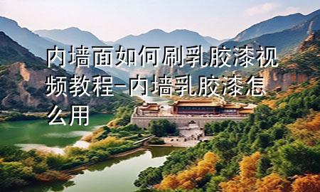 內(nèi)墻面如何刷乳膠漆視頻教程-內(nèi)墻乳膠漆怎么用