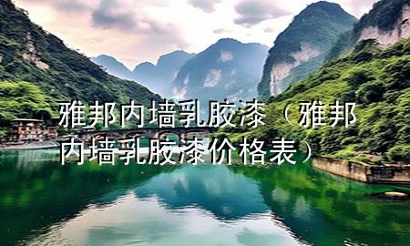 雅邦內(nèi)墻乳膠漆(雅邦內(nèi)墻乳膠漆價格表)