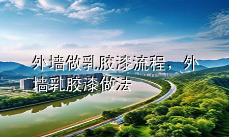 外墻做乳膠漆流程，外墻乳膠漆做法