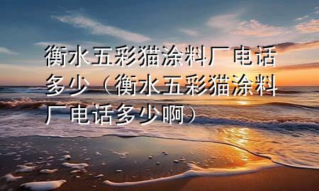 衡水五彩貓涂料廠電話多少（衡水五彩貓涂料廠電話多少?。?>
             </div>
             <!--文章無圖的情況下插入一張圖片end-->
              
      <p>本篇文章給大家談?wù)労馑宀守埻苛蠌S電話多少，以及衡水五彩貓涂料廠電話多少啊對應(yīng)的知識點，希望對各位有所幫助，不要忘了收***本站喔。
今天給各位分享衡水五彩貓涂料廠電話多少的知識，其中也會對衡水五彩貓涂料廠電話多少啊進(jìn)行解釋，如果能碰巧解決***現(xiàn)在面臨的問題，別忘了關(guān)注本站，現(xiàn)在開始吧！</p><ol type=