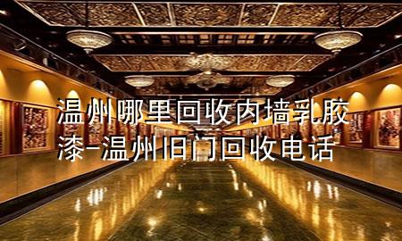 溫州哪里回收內(nèi)墻乳膠漆-溫州舊門回收電話
