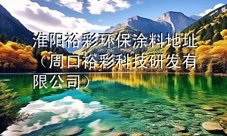 淮陽(yáng)裕彩環(huán)保涂料地址（周口裕彩科技研發(fā)有限公司）