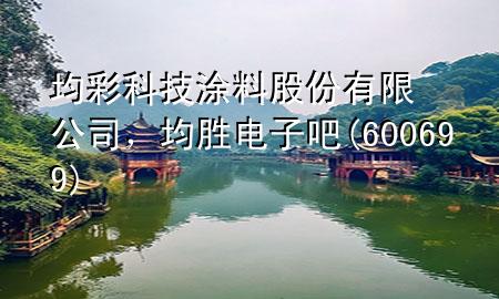 均彩科技涂料股份有限公司,均勝電子吧(600699)