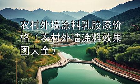農(nóng)村外墻涂料乳膠漆價(jià)格(農(nóng)村外墻涂料效果圖大全)