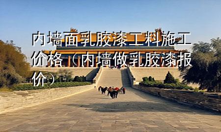 內(nèi)墻面乳膠漆工料施工價(jià)格(內(nèi)墻做乳膠漆報(bào)價(jià))