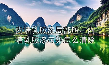內(nèi)墻乳膠漆局部臟，內(nèi)墻乳膠漆污染怎么清除