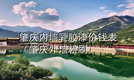 肇慶內(nèi)墻乳膠漆價錢表（肇慶外墻粉刷）