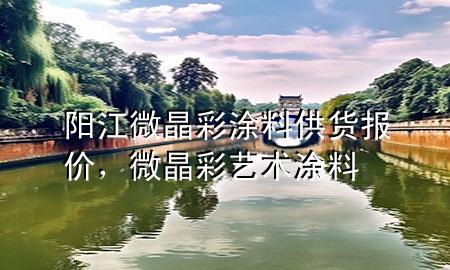 陽(yáng)江微晶彩涂料供貨報(bào)價(jià)，微晶彩藝術(shù)涂料