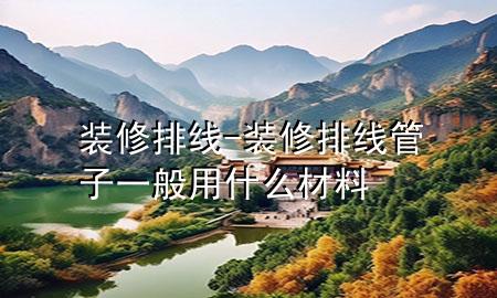 裝修排線-裝修排線管子一般用什么材料