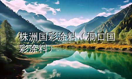 株洲國彩涂料(洞口國彩涂料)