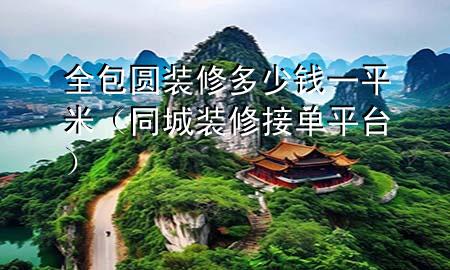 全包圓裝修多少錢一平米（同城裝修接單平臺）