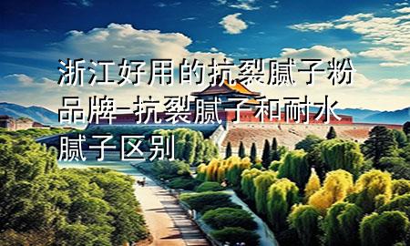 浙江好用的抗裂膩子粉品牌-抗裂膩子和耐水膩子區(qū)別