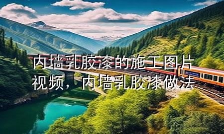 內(nèi)墻乳膠漆的施工圖片視頻,內(nèi)墻乳膠漆做法