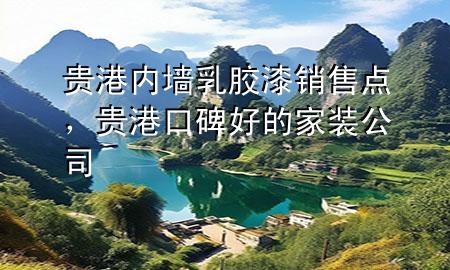貴港內(nèi)墻乳膠漆銷售點(diǎn)，貴港口碑好的家裝公司