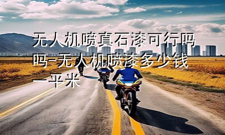 無人機噴真石漆可行嗎嗎-無人機噴漆多少錢一平米
