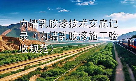 內(nèi)墻乳膠漆技術(shù)交底記錄(內(nèi)墻乳膠漆施工驗(yàn)收規(guī)范)