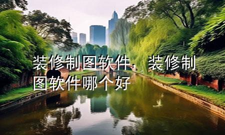 裝修制圖軟件，裝修制圖軟件哪個好