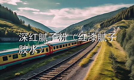 深紅膩子粉(紅漆膩子膠水)