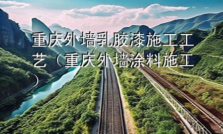 重慶外墻乳膠漆施工工藝(重慶外墻涂料施工)