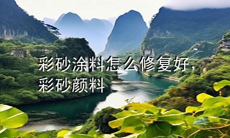 彩砂涂料怎么修復(fù)好，彩砂顏料