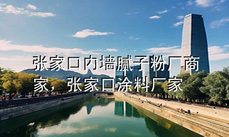 張家口內(nèi)墻膩子粉廠商家，張家口涂料廠家