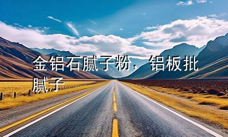 金鋁石膩子粉，鋁板批膩子