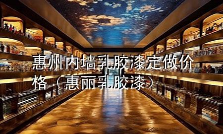 惠州內墻乳膠漆定做價格（惠麗乳膠漆）