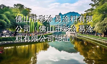 佛山市彩涂易涂料有限公司(佛山市彩涂易涂料有限公司地址)