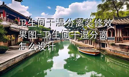 衛(wèi)生間干濕分離裝修效果圖-衛(wèi)生間干濕分離怎么設(shè)計(jì)