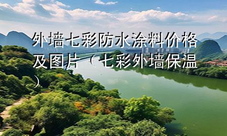 外墻七彩防水涂料價格及圖片（七彩外墻保溫）