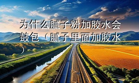為什么膩?zhàn)臃奂幽z水會(huì)鼓包(膩?zhàn)永锩婕幽z水)