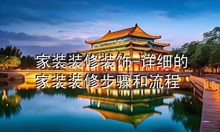 家裝裝修裝飾-詳細的家裝裝修步驟和流程