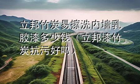 立邦竹炭易擦洗內(nèi)墻乳膠漆多少錢(qián)（立邦漆竹炭抗污好嗎）