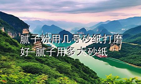 膩子粉用幾號砂紙打磨好-膩子用多大砂紙